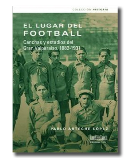 portada lirbo EL LUGAR DEL FOOTBALL. CANCHAS Y ESTADIOS DEL GRAN VALPARAISO 1882-1931